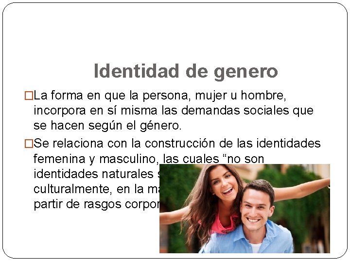 Identidad de genero �La forma en que la persona, mujer u hombre, incorpora en