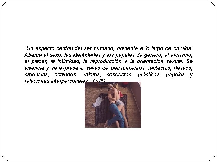 “Un aspecto central del ser humano, presente a lo largo de su vida. Abarca