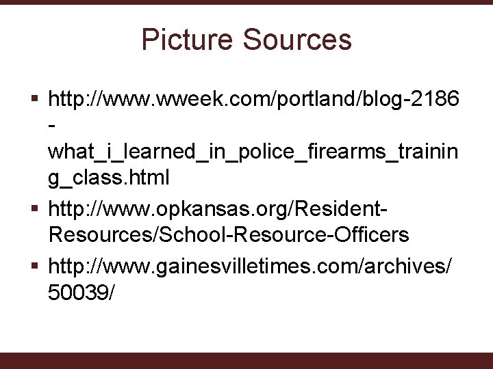 Picture Sources § http: //www. wweek. com/portland/blog-2186 what_i_learned_in_police_firearms_trainin g_class. html § http: //www. opkansas.