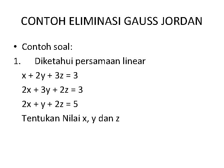 CONTOH ELIMINASI GAUSS JORDAN • Contoh soal: 1. Diketahui persamaan linear x + 2