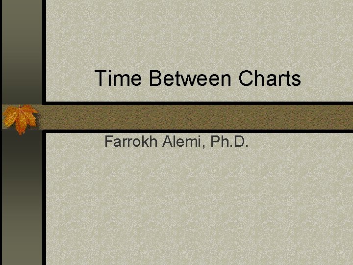 Time Between Charts Farrokh Alemi, Ph. D. 