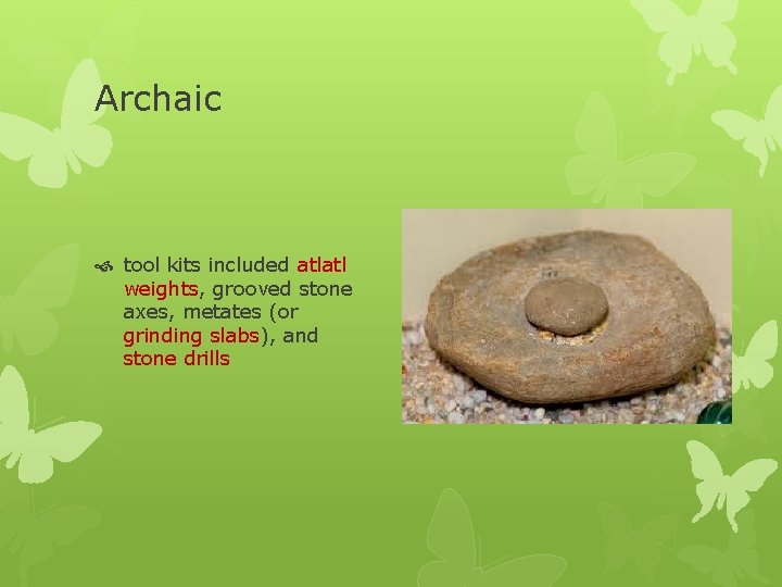 Archaic tool kits included atlatl weights, grooved stone axes, metates (or grinding slabs), and
