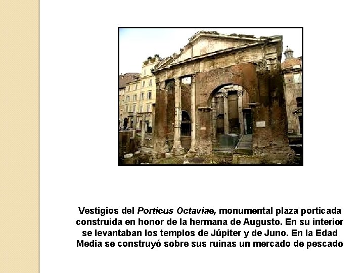 Vestigios del Porticus Octaviae, monumental plaza porticada construida en honor de la hermana de