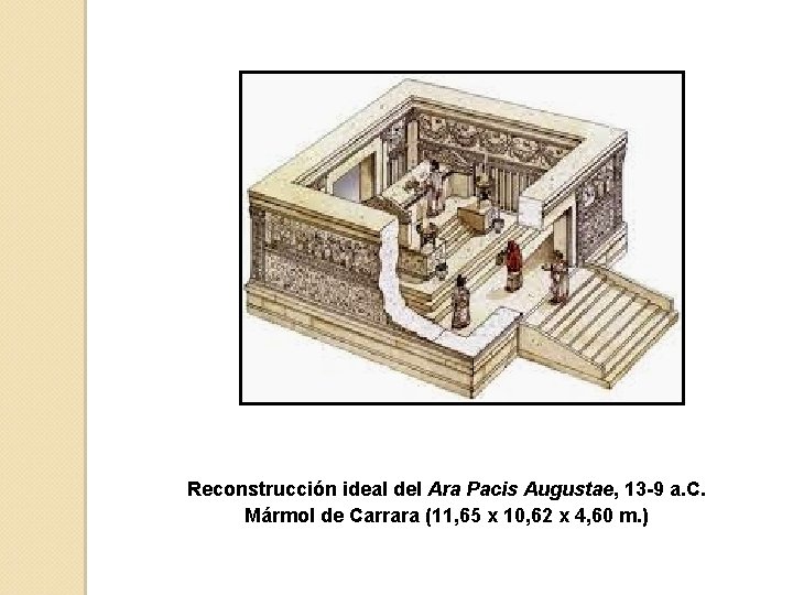 Reconstrucción ideal del Ara Pacis Augustae, 13 -9 a. C. Mármol de Carrara (11,