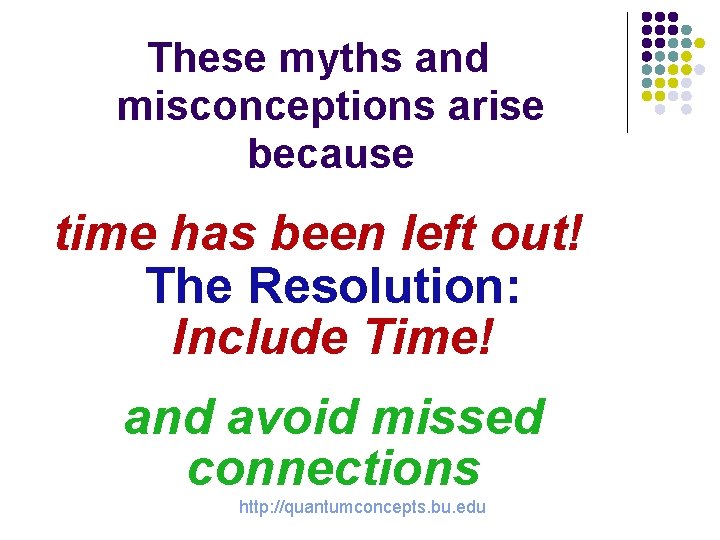 These myths and misconceptions arise because time has been left out! The Resolution: Include