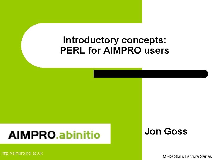 Introductory concepts: PERL for AIMPRO users Jon Goss http: //aimpro. ncl. ac. uk MMG