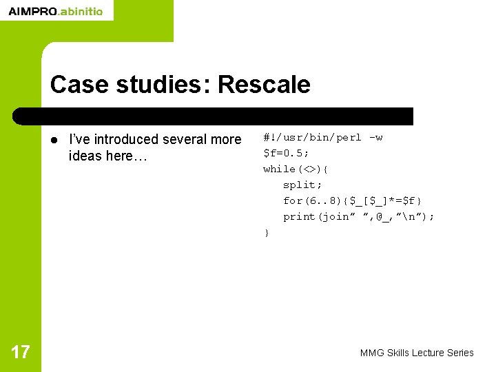 Case studies: Rescale l 17 I’ve introduced several more ideas here… #!/usr/bin/perl -w $f=0.