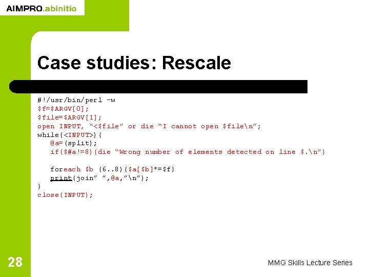 Case studies: Rescale #!/usr/bin/perl -w $f=$ARGV[0]; $file=$ARGV[1]; open INPUT, “<$file” or die “I cannot