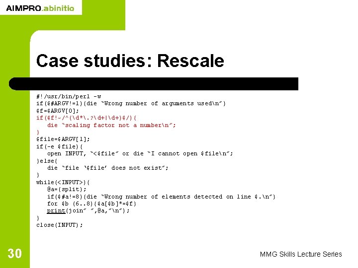 Case studies: Rescale #!/usr/bin/perl -w if($#ARGV!=1){die “Wrong number of arguments usedn”} $f=$ARGV[0]; if($f!~/^(d*. ?