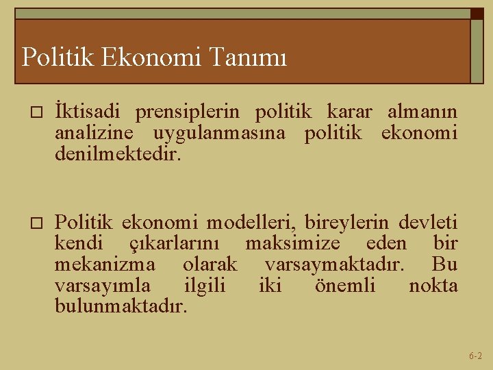 Politik Ekonomi Tanımı o İktisadi prensiplerin politik karar almanın analizine uygulanmasına politik ekonomi denilmektedir.