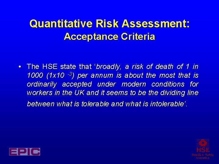 Quantitative Risk Assessment: Acceptance Criteria • The HSE state that ‘broadly, a risk of