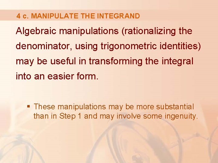 4 c. MANIPULATE THE INTEGRAND Algebraic manipulations (rationalizing the denominator, using trigonometric identities) may