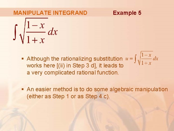 MANIPULATE INTEGRAND Example 5 § Although the rationalizing substitution works here [(ii) in Step