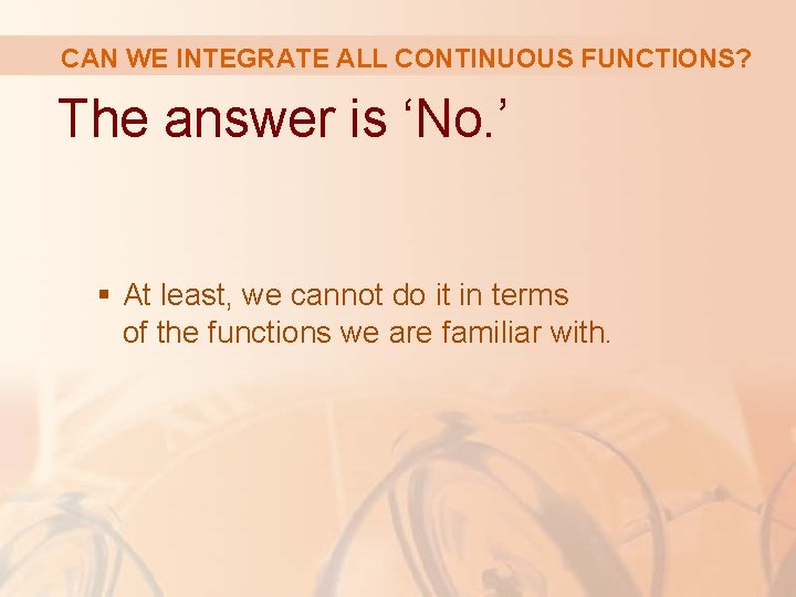 CAN WE INTEGRATE ALL CONTINUOUS FUNCTIONS? The answer is ‘No. ’ § At least,