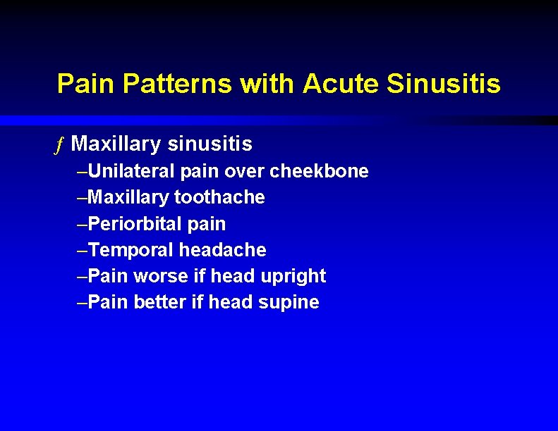 Pain Patterns with Acute Sinusitis ƒ Maxillary sinusitis –Unilateral pain over cheekbone –Maxillary toothache