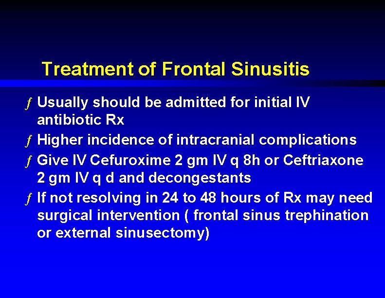 Treatment of Frontal Sinusitis ƒ Usually should be admitted for initial IV antibiotic Rx