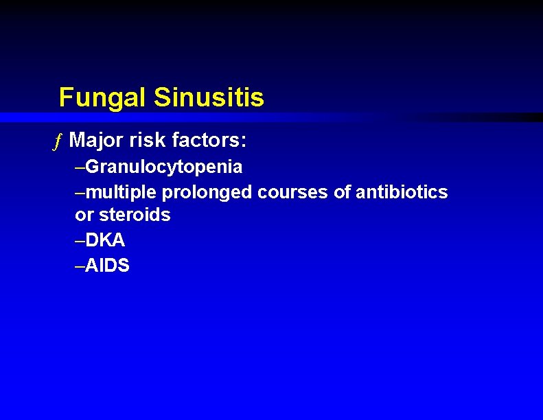 Fungal Sinusitis ƒ Major risk factors: –Granulocytopenia –multiple prolonged courses of antibiotics or steroids