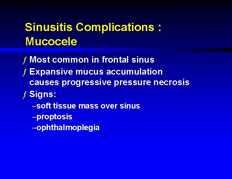 Sinusitis Complications : Mucocele ƒ Most common in frontal sinus ƒ Expansive mucus accumulation