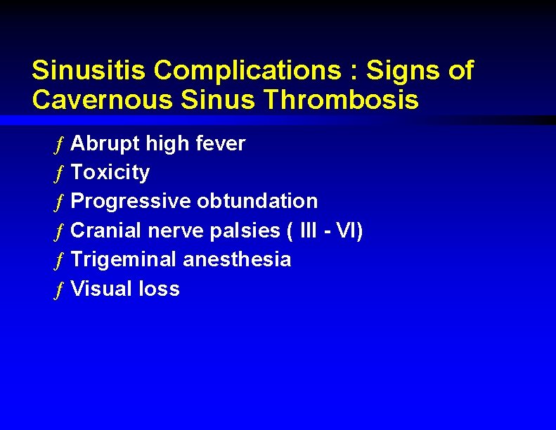 Sinusitis Complications : Signs of Cavernous Sinus Thrombosis ƒ Abrupt high fever ƒ Toxicity