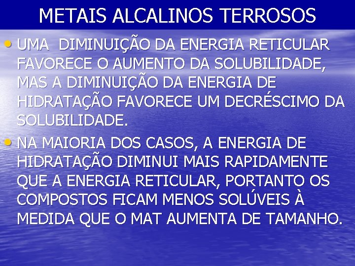 METAIS ALCALINOS TERROSOS • UMA DIMINUIÇÃO DA ENERGIA RETICULAR FAVORECE O AUMENTO DA SOLUBILIDADE,