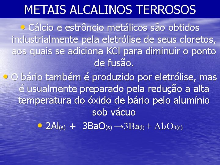 METAIS ALCALINOS TERROSOS • Cálcio e estrôncio metálicos são obtidos industrialmente pela eletrólise de