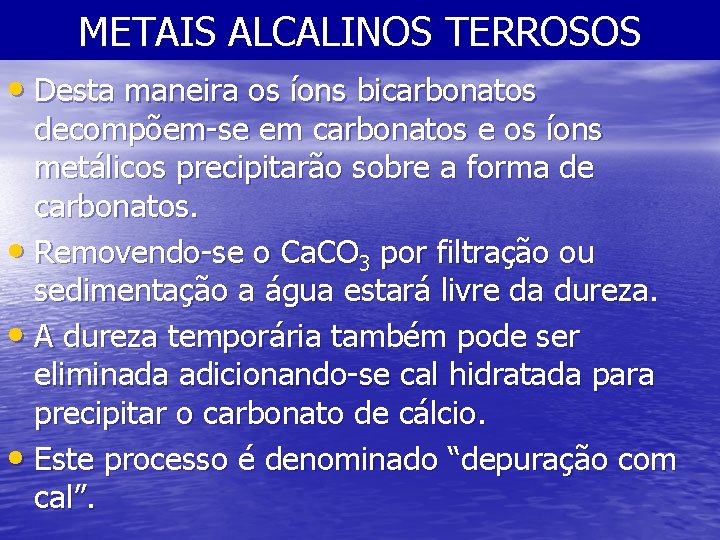 METAIS ALCALINOS TERROSOS • Desta maneira os íons bicarbonatos decompõem-se em carbonatos e os