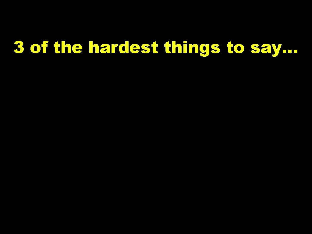 3 of the hardest things to say… “I’m sorry” “I was wrong” “Worcestershire Sauce"