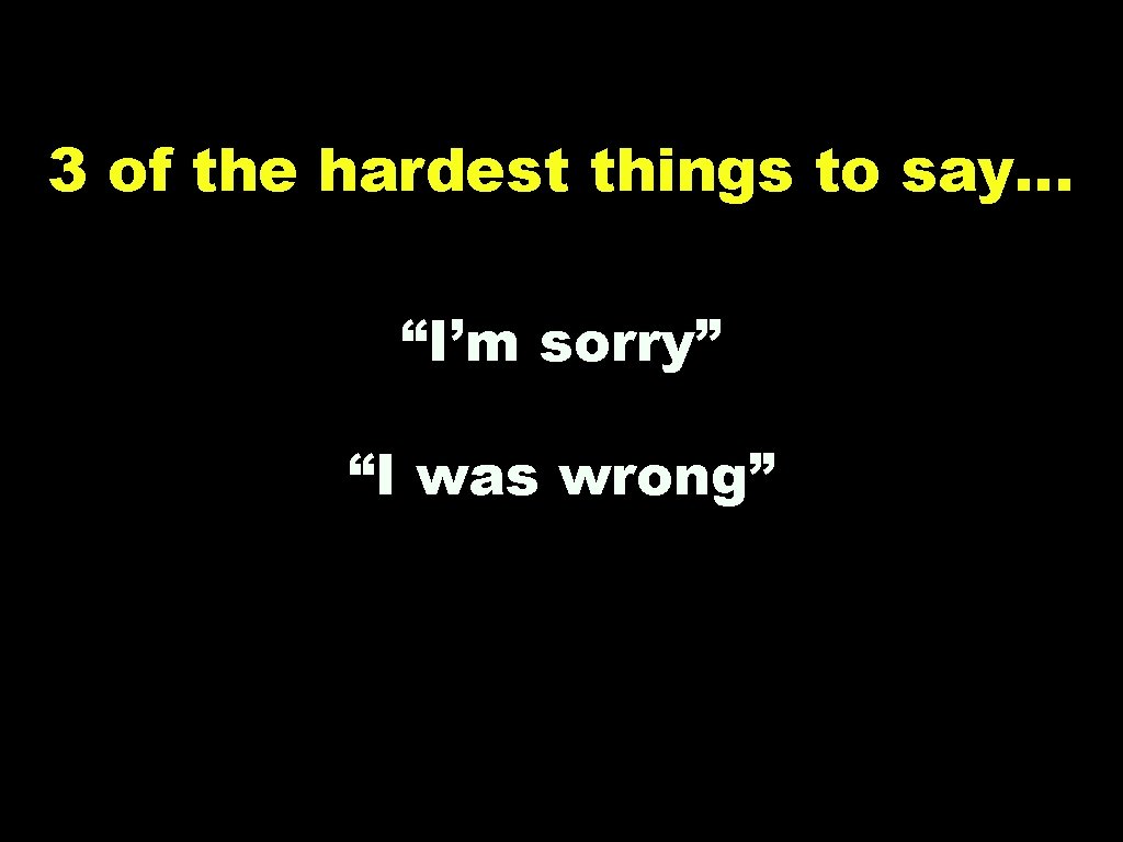 3 of the hardest things to say… “I’m sorry” “I was wrong” “Worcestershire Sauce"