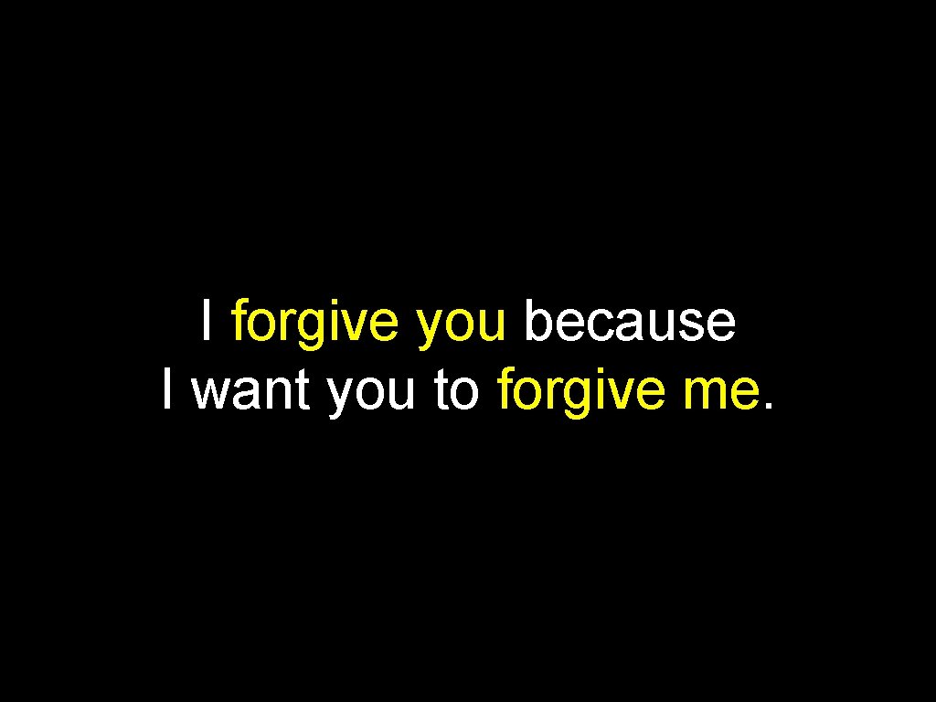I forgive you because I want you to forgive me. 