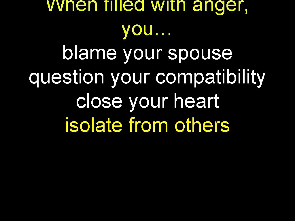 When filled with anger, you… blame your spouse question your compatibility close your heart