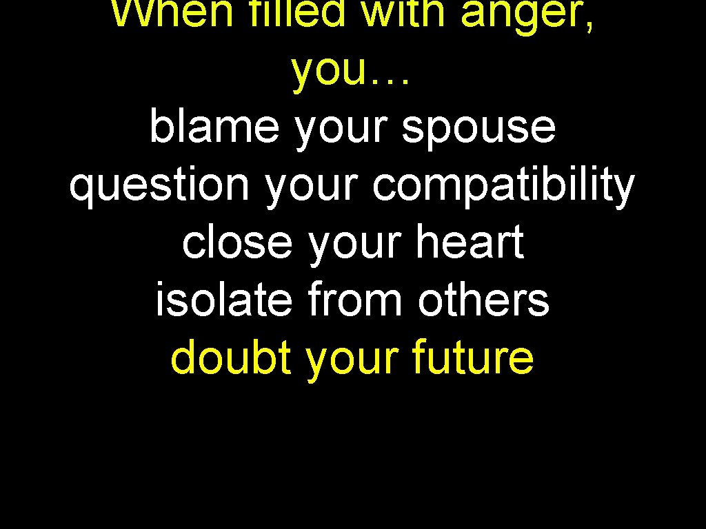 When filled with anger, you… blame your spouse question your compatibility close your heart