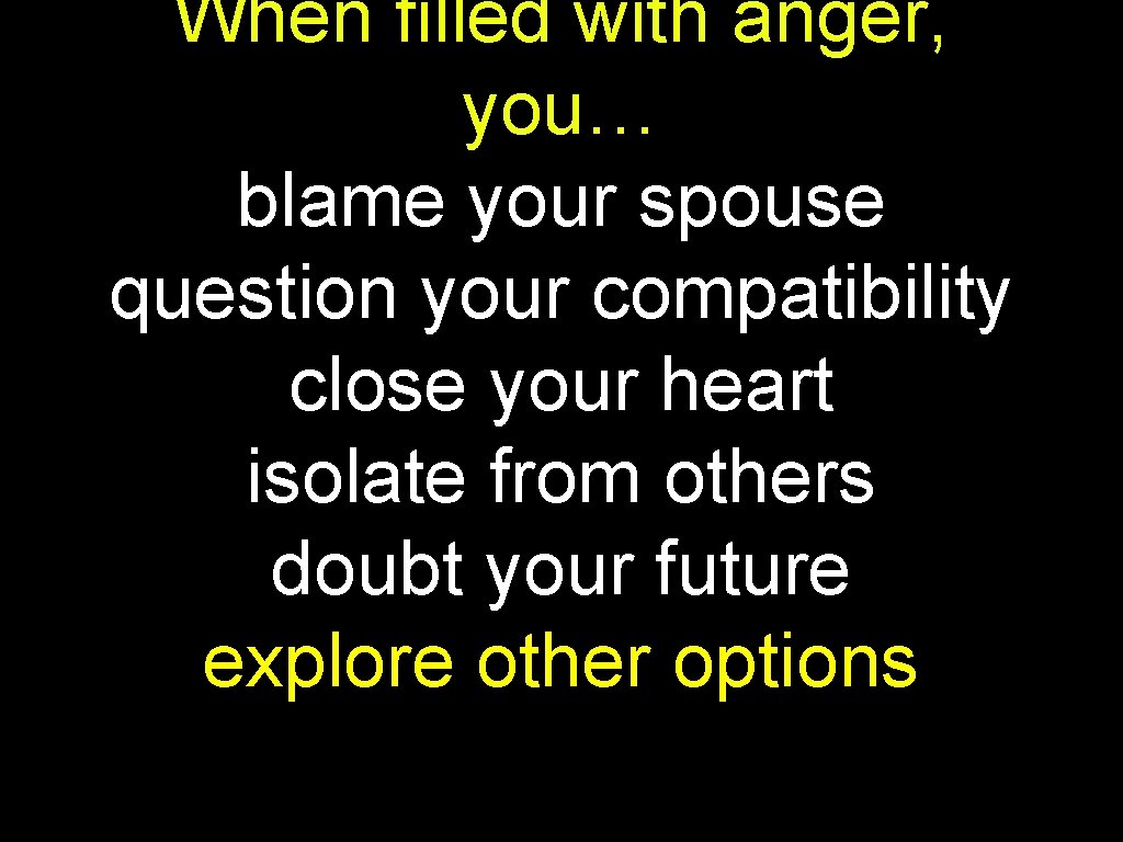 When filled with anger, you… blame your spouse question your compatibility close your heart