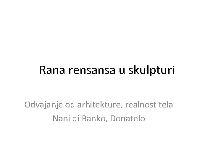 Rana rensansa u skulpturi Odvajanje od arhitekture, realnost tela Nani di Banko, Donatelo Rana rensansa u skulpturi Odvajanje od arhitekture, realnost tela Nani di Banko, Donatelo