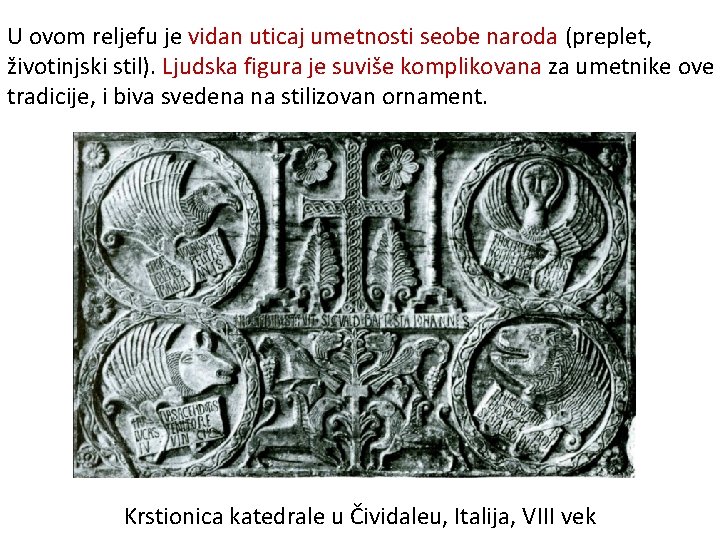 U ovom reljefu je vidan uticaj umetnosti seobe naroda (preplet, životinjski stil). Ljudska figura U ovom reljefu je vidan uticaj umetnosti seobe naroda (preplet, životinjski stil). Ljudska figura