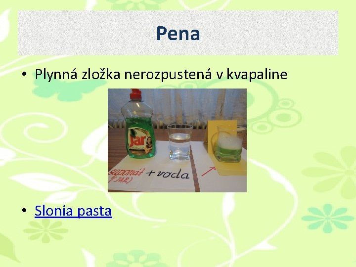 Pena • Plynná zložka nerozpustená v kvapaline • Slonia pasta Pena • Plynná zložka nerozpustená v kvapaline • Slonia pasta