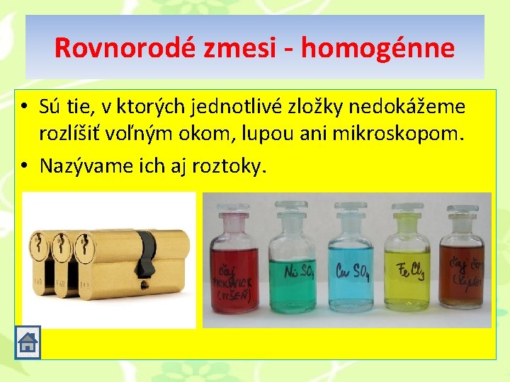 Rovnorodé zmesi - homogénne • Sú tie, v ktorých jednotlivé zložky nedokážeme rozlíšiť voľným Rovnorodé zmesi - homogénne • Sú tie, v ktorých jednotlivé zložky nedokážeme rozlíšiť voľným