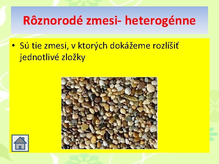 Rôznorodé zmesi- heterogénne • Sú tie zmesi, v ktorých dokážeme rozlíšiť jednotlivé zložky Rôznorodé zmesi- heterogénne • Sú tie zmesi, v ktorých dokážeme rozlíšiť jednotlivé zložky