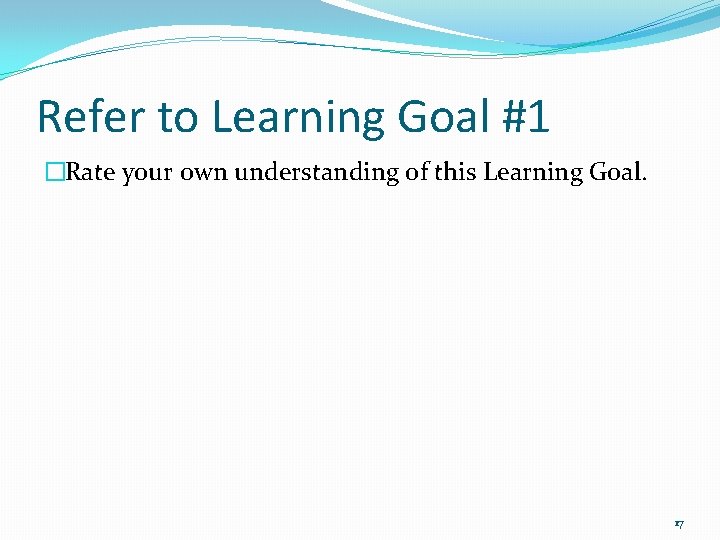 Refer to Learning Goal #1 �Rate your own understanding of this Learning Goal. 17