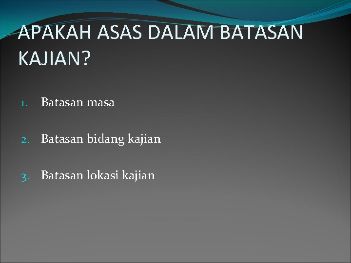 APAKAH ASAS DALAM BATASAN KAJIAN? 1. Batasan masa 2. Batasan bidang kajian 3. Batasan