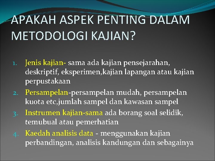 APAKAH ASPEK PENTING DALAM METODOLOGI KAJIAN? Jenis kajian- sama ada kajian pensejarahan, deskriptif, eksperimen,