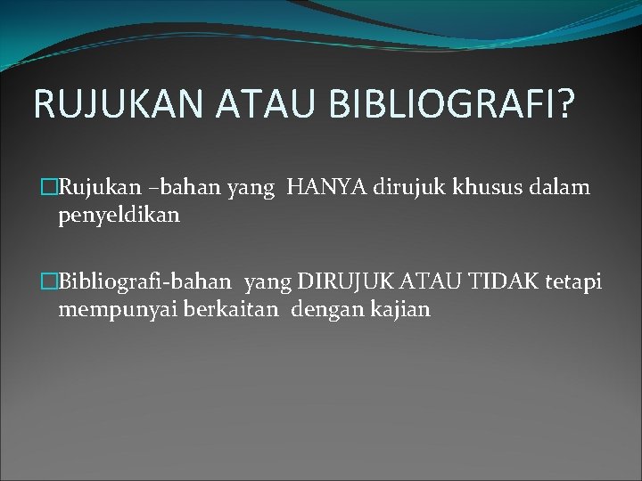 RUJUKAN ATAU BIBLIOGRAFI? �Rujukan –bahan yang HANYA dirujuk khusus dalam penyeldikan �Bibliografi-bahan yang DIRUJUK