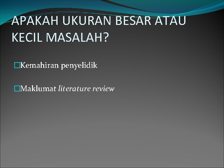 APAKAH UKURAN BESAR ATAU KECIL MASALAH? �Kemahiran penyelidik �Maklumat literature review 