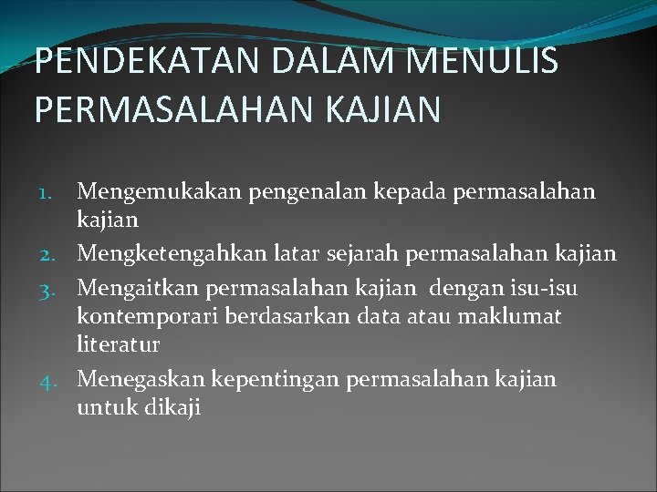 PENDEKATAN DALAM MENULIS PERMASALAHAN KAJIAN Mengemukakan pengenalan kepada permasalahan kajian 2. Mengketengahkan latar sejarah