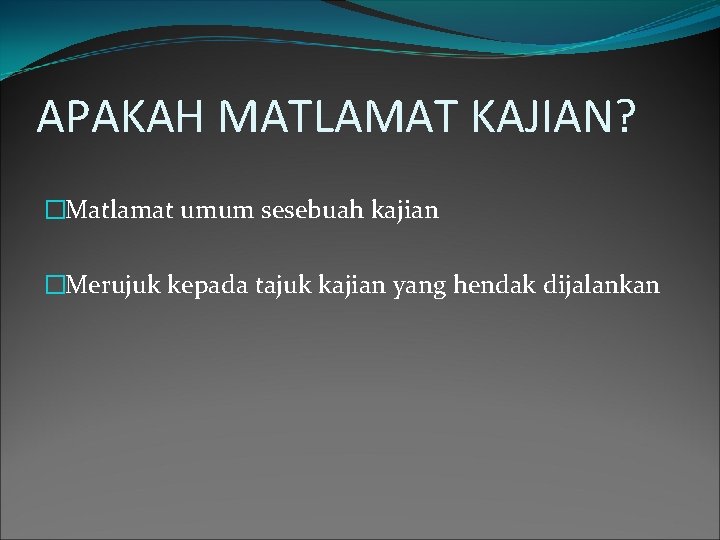 APAKAH MATLAMAT KAJIAN? �Matlamat umum sesebuah kajian �Merujuk kepada tajuk kajian yang hendak dijalankan