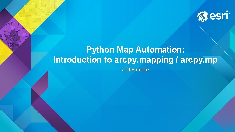 Python Map Automation: Introduction to arcpy. mapping / arcpy. mp Jeff Barrette 