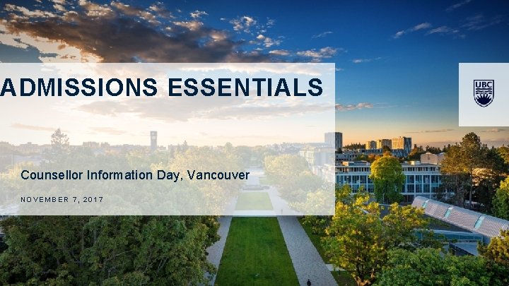 ADMISSIONS ESSENTIALS Counsellor Information Day, Vancouver NOVEMBER 7, 2017 