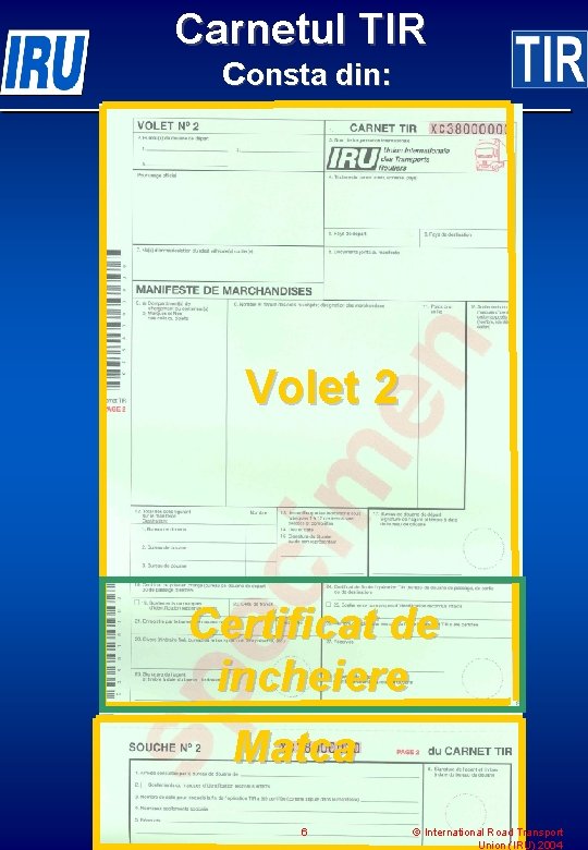 Carnetul TIR consta din: Volet 2 Certificat de incheiere Matca 6 © International Road