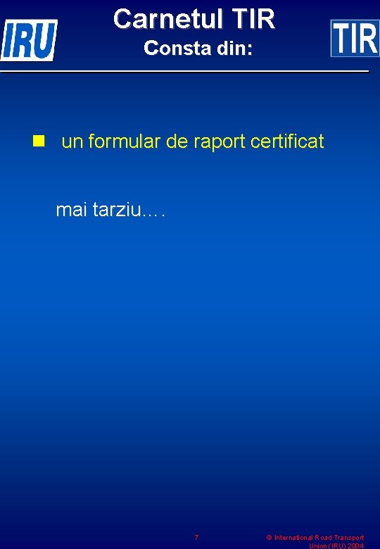 Carnetul TIR consta din: n un formular de raport certificat mai tarziu…. 7 ©