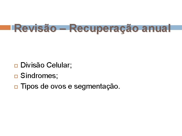 Revisão – Recuperação anual Divisão Celular; Síndromes; Tipos de ovos e segmentação. 