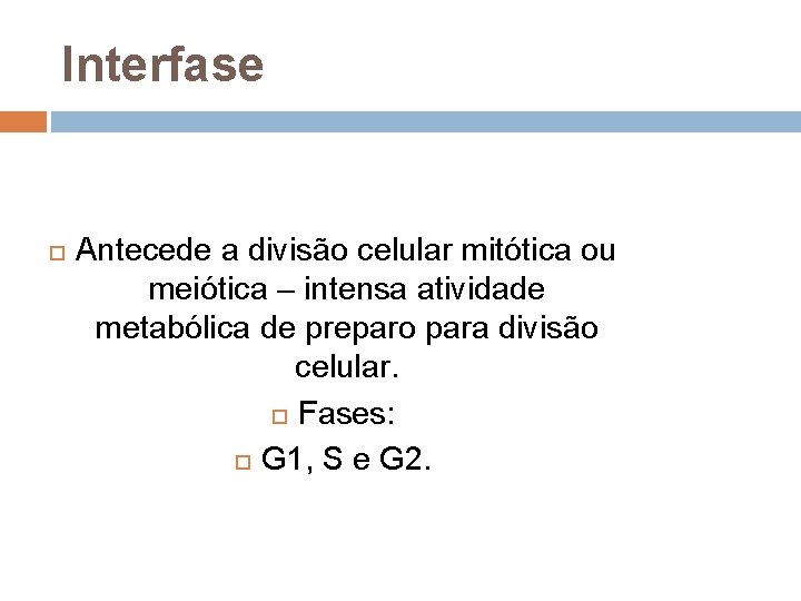 Interfase Antecede a divisão celular mitótica ou meiótica – intensa atividade metabólica de preparo